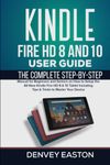 Kindle Fire HD 8 And 10 User Guide: The Complete Step-by-Step Manual for Beginners and Seniors on How to Setup the All-New Kindle Fire HD 8 & 10 ... Your Device (The Kindle User's Guide Book)