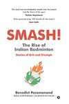 SMASH! The Rise of Indian Badminton : Stories of Grit and Triumph