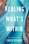 Healing What s Within: Coming Home to Yourself--And to God--When You're Wounded, Weary, and Wandering