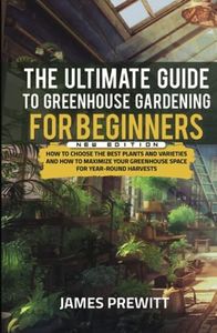 The Ultimate Guide to Greenhouse Gardening for Beginners, New Edition: How to Choose the Best Plants and Varieties and How to Maximize Your Greenhouse ... Harvests. (The Sustainable Living Library)