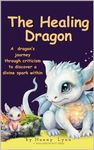 The Healing Dragon: A journey through criticism to discover strength and the Divine spark within