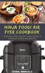 NINJA FOODIE AIR FRYER COOBOOK: Recipes For Faster, Healthier & Crispier Fried Favorites