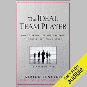 The Ideal Team Player: How to Recognize and Cultivate the Three Essential Virtues: A Leadership Fable