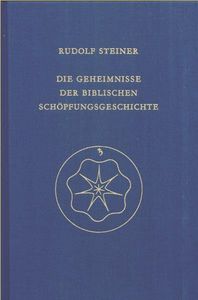 Die Geheimnisse der biblischen Schöpfungsgeschichte: Das Sechstagewerk im 1. Buch Moses. Ein Zyklus von sechs Vorträgen und einem einleitenden Vortrag in München vom 16. bis 26. August 1910