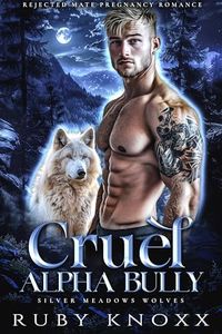 Cruel Alpha Bully: Rejected Mate Pregnancy Romance (Silver Meadows Wolves Book 1)