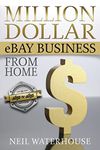 Million Dollar eBay Business From Home: A Step By Step Guide