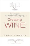 Creating Wine: The Emergence of a World Industry, 1840-1914 (The Princeton Economic History of the Western World Book 36)