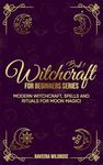 Witchcraft For Beginners Series (Book 1): Modern Witchcraft, Spells and Rituals for Moon Magic