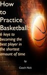 How to Practice Basketball: 6 keys to becoming the best player in the shortest amount of time