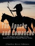 The Apache and Comanche: The History and Legacy of the Southwest’s Most Famous Warrior Tribes