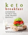 Keto Breakfast Cookbook to Help You Lose Weight Quickly!: Recipes for a Hearty and Tasty Keto Breakfast, Ideal for Those Beginning the Ketogenic Diet (Simple and Guilt Free Keto Recipes)