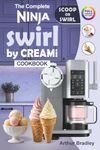 The Complete Ninaj Swirl by CREAMi Cookbook: Easy and Tasty Ninja Swirl Recipes for Beginners (Homemade Ice Cream, Soft Serve, Frozen Yogurt, Fruit Whips, Sorbets and more).