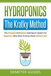 Hydroponics: The Kratky Method: The Cheapest And Easiest Hydroponic System For Beginners Who Want To Grow Plants Without Soil