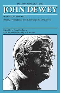 The Later Works of John Dewey, Volume 16, 1925 - 1953: 1949 - 1952, Essays, Typescripts, and Knowing and the Known (Volume 16) (Collected Works of John Dewey)