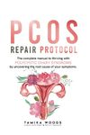 PCOS Repair Protocol: The Complete Manual To Thriving With Polycystic Ovary Syndrome By Uncovering The Root Cause Of Your Symptoms