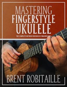 Mastering Fingerstyle Ukulele: The Complete Method for Ukulele Fingerpicking