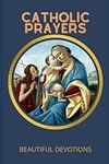 Catholic Prayers : Beautiful Devotions: New edition: The complete book for all Catholics (Prayers books)