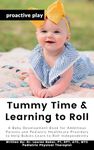 Tummy Time and Learning to Roll: A Baby Development Book for Ambitious Parents and Pediatric Healthcare Providers to Help Babies Learn to Roll Independently (Proactive Play 1)