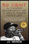 50 Cent - A CANDID BIOGRAPHY OF A SELF-MADE HUSTLER: THE LIFE AND TIMES OF CURTIS "50 Cent" JACKSON; RAPPER, SINGER, SONGWRITER, ACTOR, ENTREPRENEUR, INVESTOR