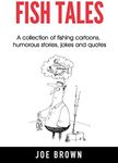 Fish Tales: A collection of fishing cartoons, humorous stories, jokes and quotes