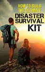 How to Build the Ultimate Disaster Survival Kit: How to prepare your self and your family in time of crisis