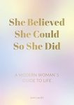 She Believed She Could So She Did: A Modern Woman's Guide to Life