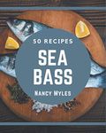 50 Sea Bass Recipes: Enjoy Everyday With Sea Bass Cookbook!