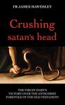 Crushing satan's head: The Virgin Mary’s Victory over the Antichrist Foretold in the Old Testament (New Old)