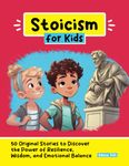 Stoicism for Kids: 50 Original Stories to Discover the Power of Resilience, Wisdom, and Emotional Balance