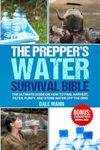 The Prepper’s Water Survival Bible: The Ultimate Guide on How to Find, Harvest, Filter, Purify, and Store Water Off the Grid