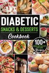 Diabetic Snacks and Desserts Cookbook: 100+ Quick and Easy Diabetic Desserts and Snacks Healthy Keto, Low Carb Recipes that Will Satisfy your Need for Sweet While Keeping Blood Sugar Under Control