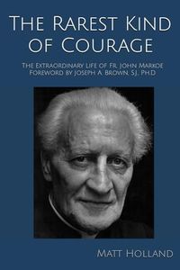 The Rarest Kind of Courage: The Extraordinary Life of Fr. John Markoe