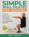 Simple Wall Pilates For Seniors: A Step by Step Illustrated Guide to Build Strength, Gain Balance and Improve Mobility Using Easy Body Weight Movements (Senior Fitness)