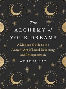 The Alchemy of Your Dreams: A Modern Guide to the Ancient Art of Lucid Dreaming and Interpretation