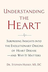 Understanding the Heart: Surprising Insights into the Evolutionary Origins of Heart Disease-and Why It Matters