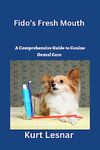 Fido's Fresh Mouth: A Comprehensive Guide to Canine Dental Care