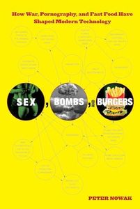 Sex, Bombs, and Burgers: How War, Pornography, And Fast Food Have Shaped Modern Technology