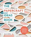 The Papercraft Ideas Book: Inspiration and tips taken from over 80 artworks