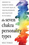 The Seven Chakra Personality Types: Discover the Energetic Forces That Shape Your Life, Your Relationships, and Your Place in the World