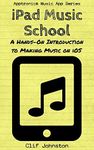 iPad Music School: A Hands-On Introduction to Making Music on iOS (Apptronica Music App Series Book 2)