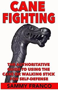 Cane Fighting: The Authoritative Guide to Using the Cane or Walking Stick for Self-Defense