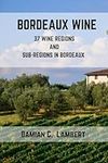 Bordeaux Wine: 37 Wine Regions and Subregions of Bordeaux (Wine Books of France)