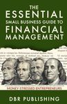 The Essential Small Business Guide to Financial Management: Streamlined Strategies for Maximized Profits, Compliance, and Long-Term Success for Money-Stressed Entrepreneurs