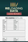 Reloading Data Log Book: Ammunition And Equipment Writing Notebook, Reloaders Ammo Log, Record And Track Handloading For Shooters