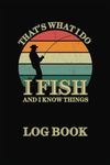 Fishing Log Book “I Fish and I Know Things”: The Essential Fishing Journal to Record Fishing Trips, Activities and Adventures on120 pages for Fishermen, Anglers and Fishing Enthusiasts