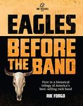 Eagles: Before the Band: The Legendary Band that Changed the Sound of American Rock & Roll – Forever (The Eagles Trilogy Book 1)