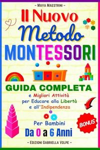 Il Nuovo Metodo Montessori: Per Bambini da 0 a 6 anni. Guida Completa e Migliori Attività per Educare alla Libertà e all'Indipendenza.