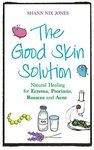 The Good Skin Solution: Natural Healing for Eczema, Psoriasis, Rosacea and Acne