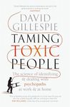 Taming Toxic People: The Science of Identifying and Dealing with Psychopaths at Work & at Home