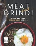 Meat and Grind!: Quick and Easy Ground Meat Recipes